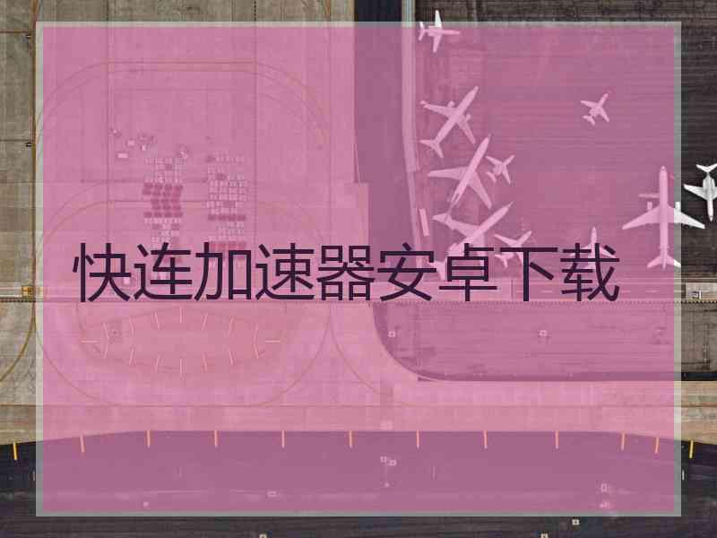 快连加速器安卓下载