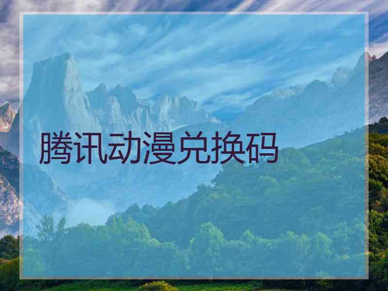腾讯动漫兑换码