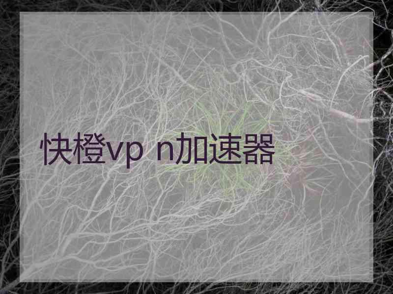 快橙vp n加速器