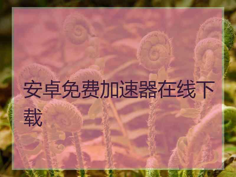 安卓免费加速器在线下载