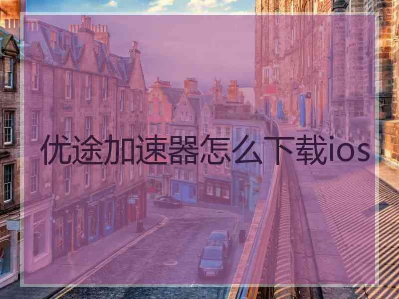 优途加速器怎么下载ios