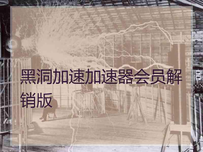 黑洞加速加速器会员解销版