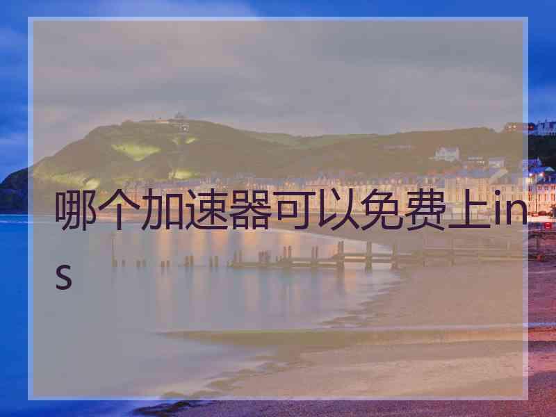 哪个加速器可以免费上ins