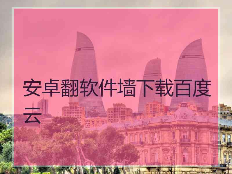 安卓翻软件墙下载百度云