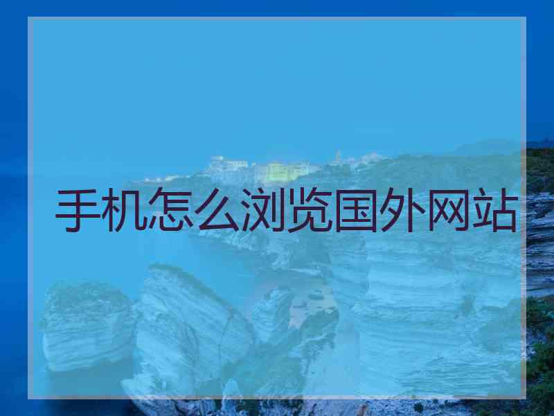 手机怎么浏览国外网站
