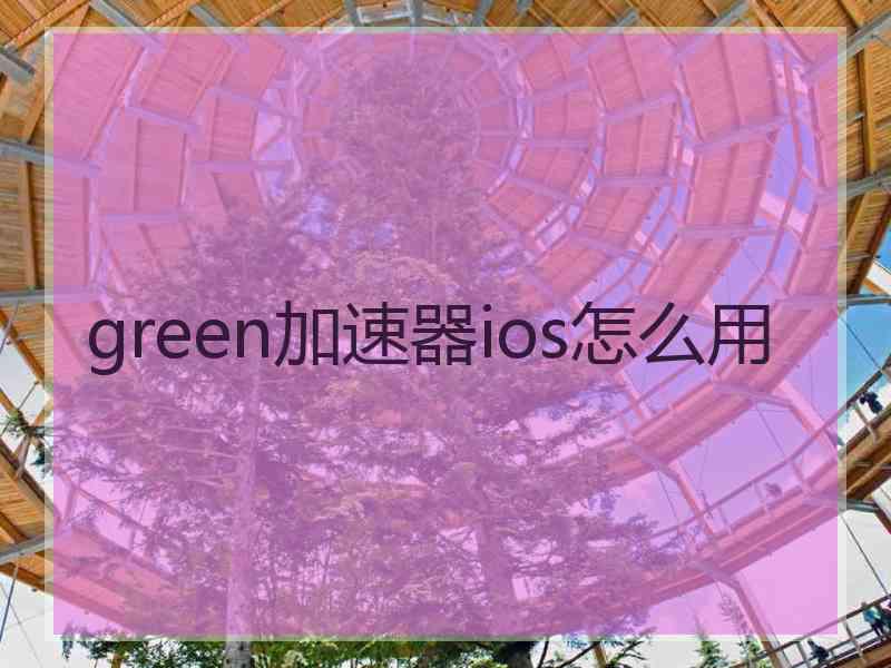 green加速器ios怎么用