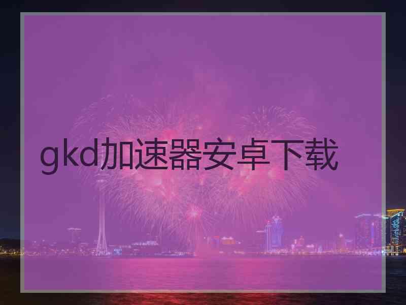 gkd加速器安卓下载