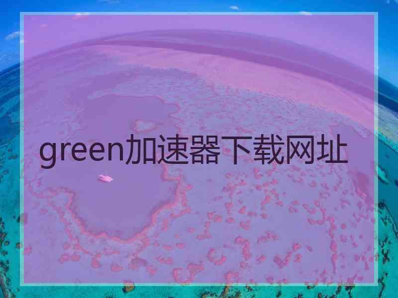 green加速器下载网址