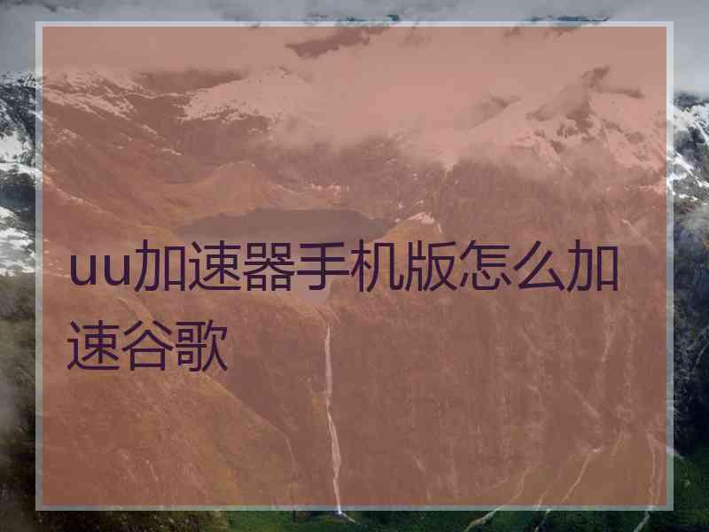 uu加速器手机版怎么加速谷歌