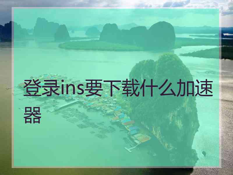 登录ins要下载什么加速器