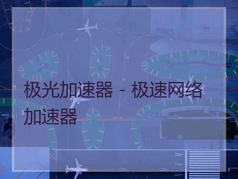 极光加速器 - 极速网络加速器
