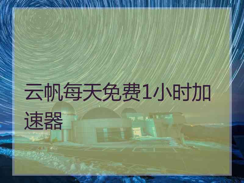 云帆每天免费1小时加速器