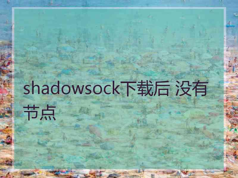 shadowsock下载后 没有节点